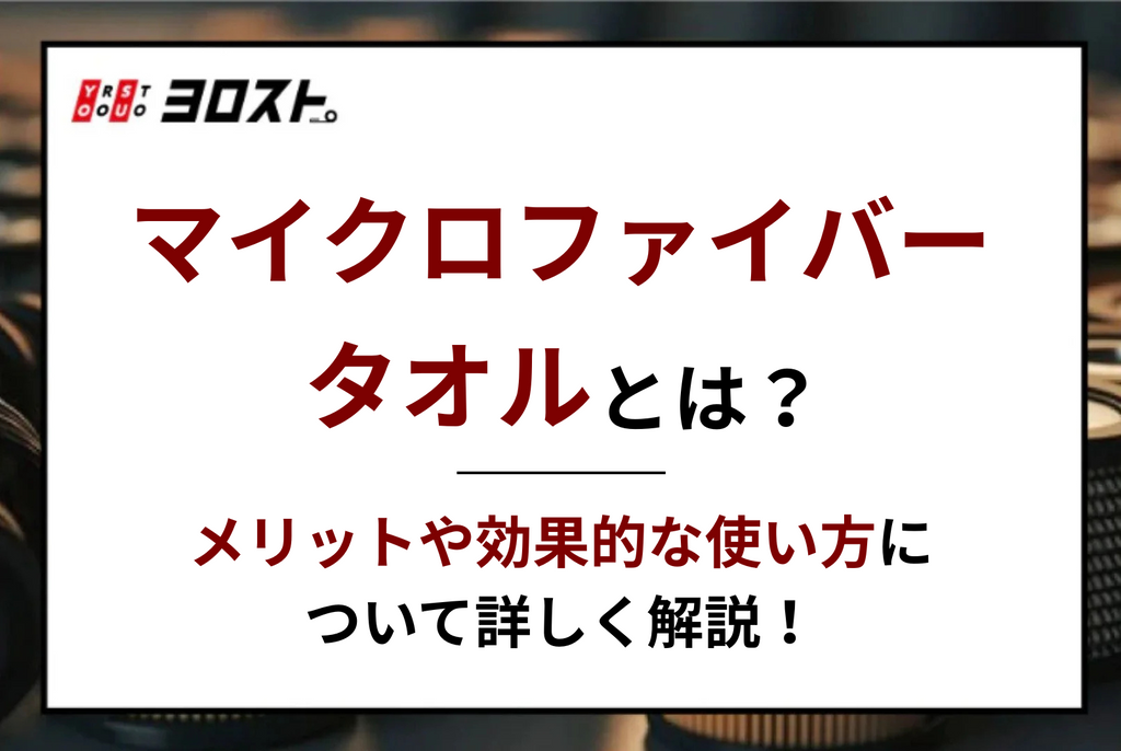 マイクロファイバータオルとは？メリットや効果的な使い方について詳しく解説！