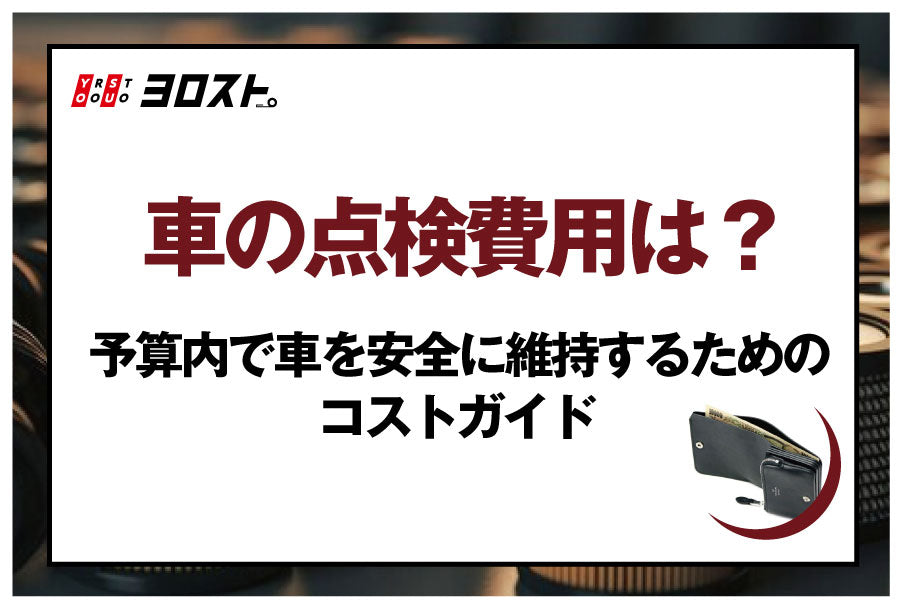 車の点検費用は？予算内で車を安全に維持するためのコストガイド