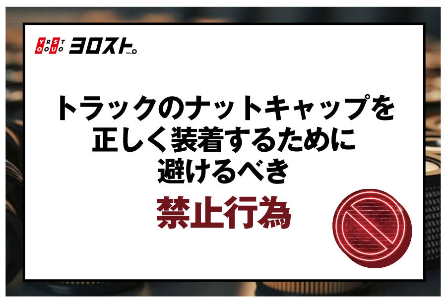 トラックのナットキャップを正しく装着するために避けるべき禁止行為