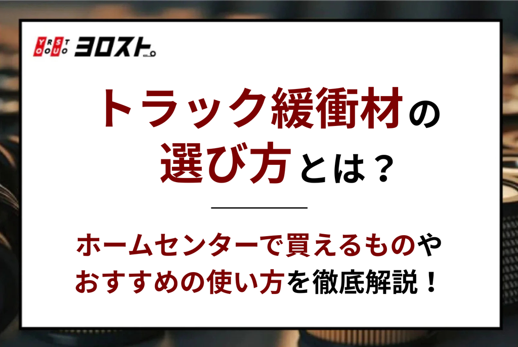 トラック緩衝材の選び方とは？ホームセンターで買えるものやおすすめの使い方を徹底解説！