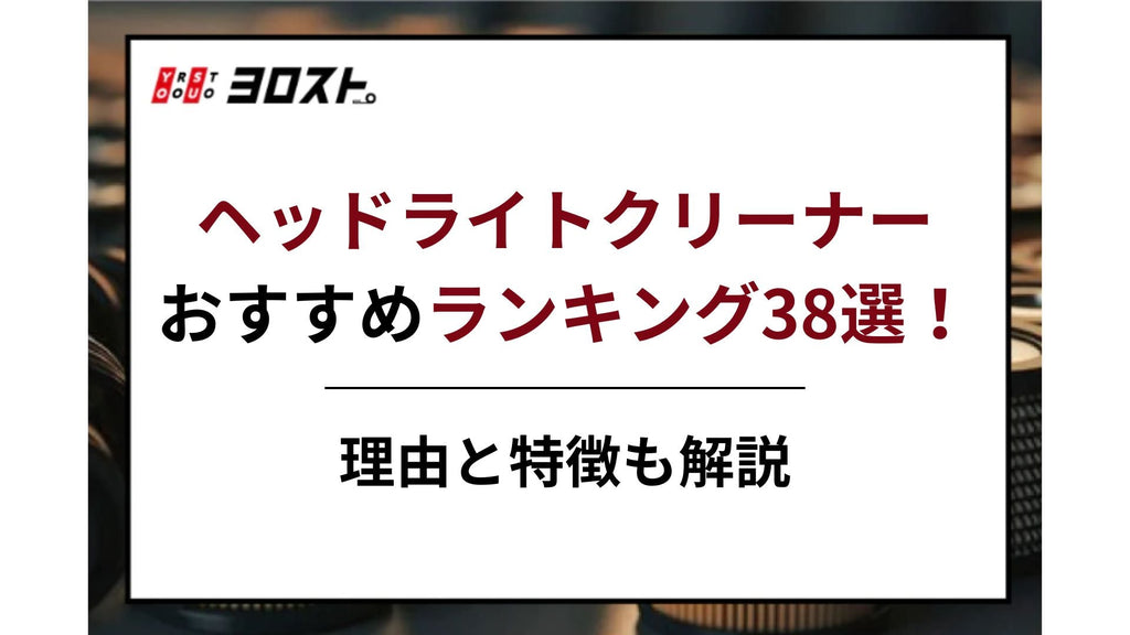 【2025完全版】ヘッドライトクリーナーおすすめランキング38選！理由と特徴も解説