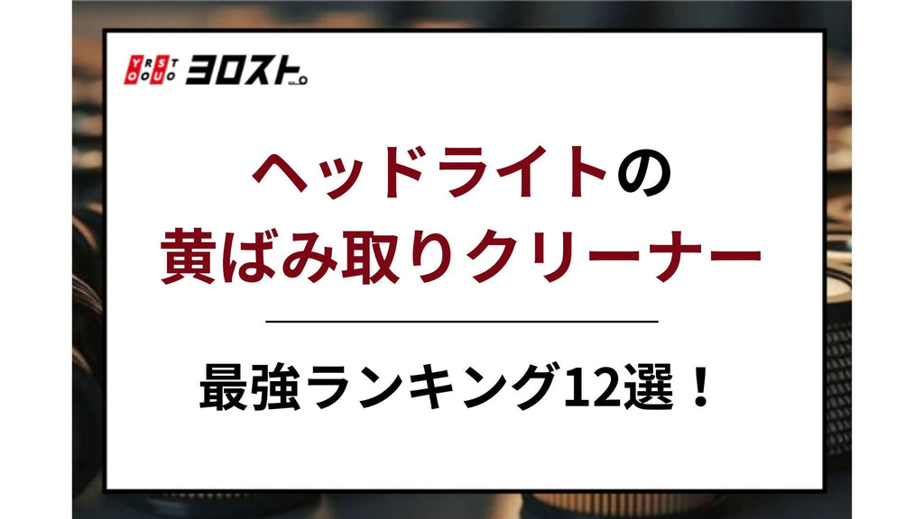 【2025年最新】ヘッドライトの黄ばみ取りクリーナー最強ランキング12選！