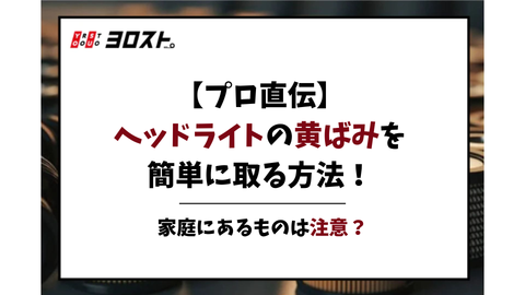 【プロ直伝】ヘッドライトの黄ばみを簡単に取る方法！家庭にあるものは注意？