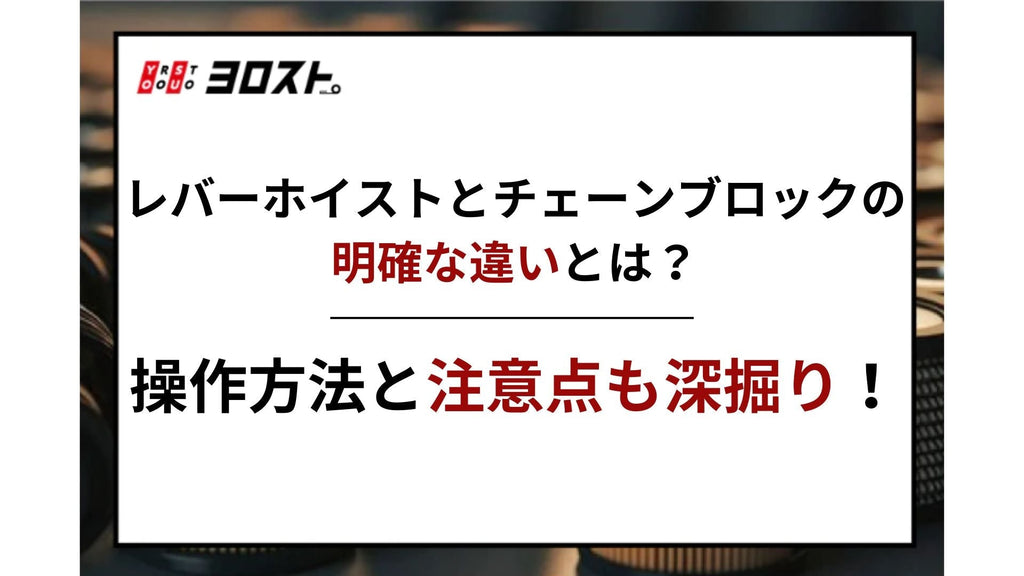 レバーホイストとチェーンブロックの明確な違いとは？操作方法と注意点も深掘り！