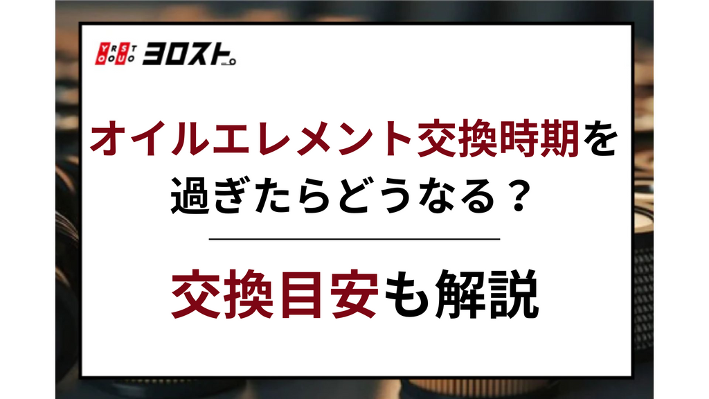 オイルエレメント交換時期を過ぎたらどうなる？交換目安も解説