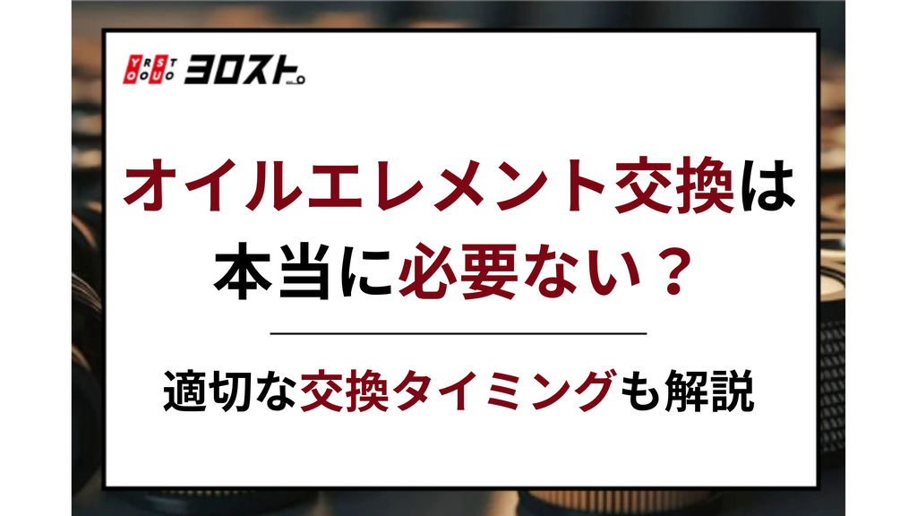オイルエレメント交換は本当に必要ない？適切な交換タイミングも解説