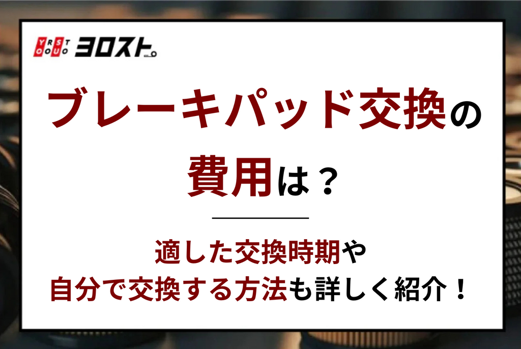 ブレーキパッド交換の費用は？適した交換時期や自分で交換する方法も詳しく紹介！