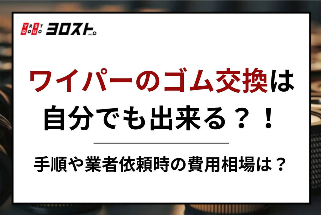 ワイパーのゴム交換は自分でも出来る？！手順や業者依頼時の費用相場は？