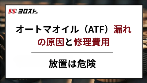 オートマオイル（ATF）漏れの原因と修理費用｜放置は危険