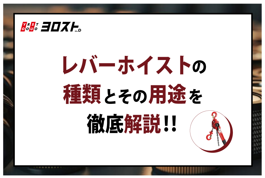 レバーホイストの種類とその用途を徹底解説！