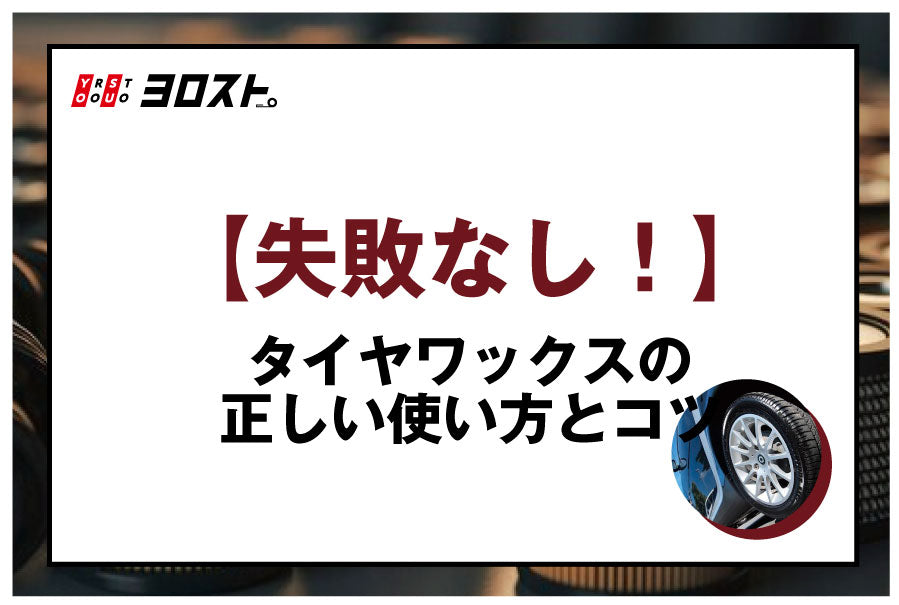 【失敗無し！】タイヤワックスの正しい使い方とコツ