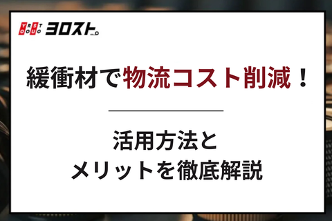 緩衝材で物流コスト削減！5つの活用方法とメリットを徹底解説