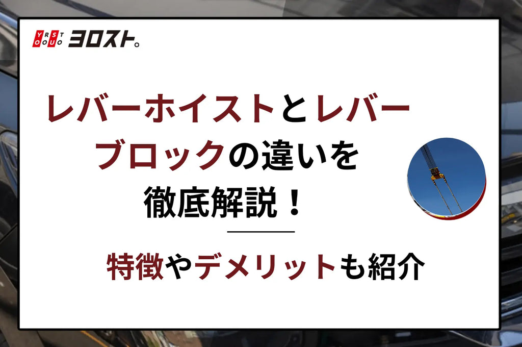 レバーホイストとレバーブロックの違いを徹底解説！特徴やデメリットも紹介