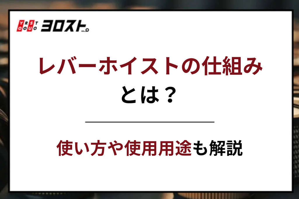 レバーホイストの仕組みとは？使い方や使用用途もあわせて解説