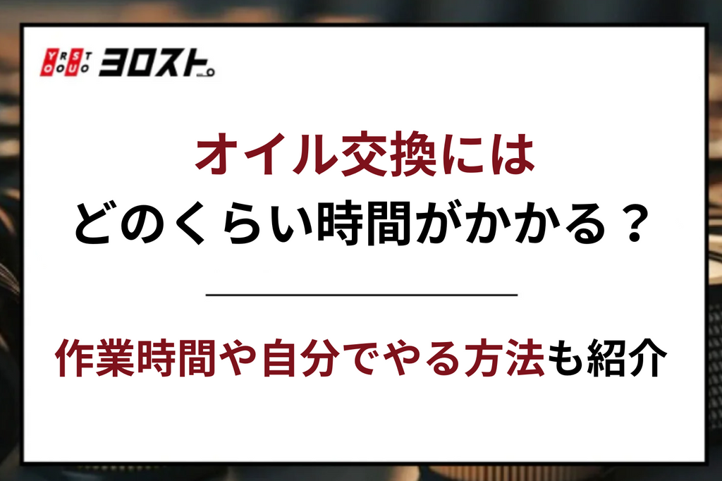 オイル交換にはどのくらい時間がかかる？作業時間や自分でやる方法も