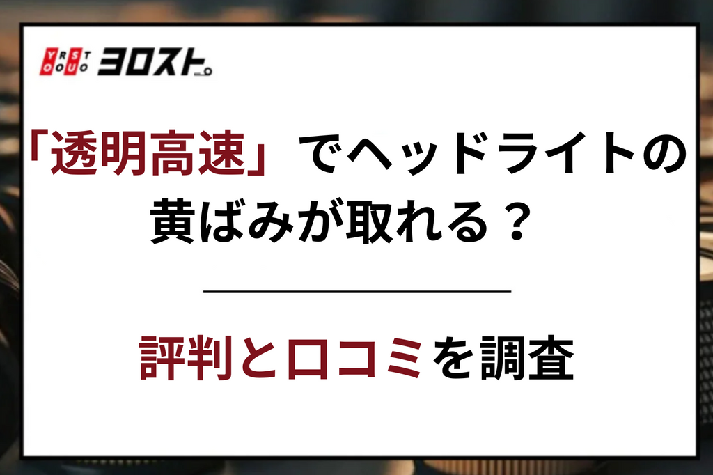 「透明高速」でヘッドライトの黄ばみが取れる？評判と口コミを調査！